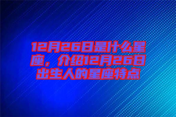 12月26日是什么星座，介紹12月26日出生人的星座特點