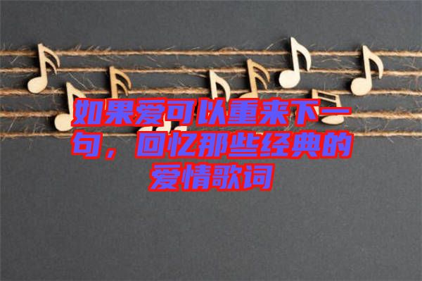 如果愛可以重來下一句，回憶那些經(jīng)典的愛情歌詞