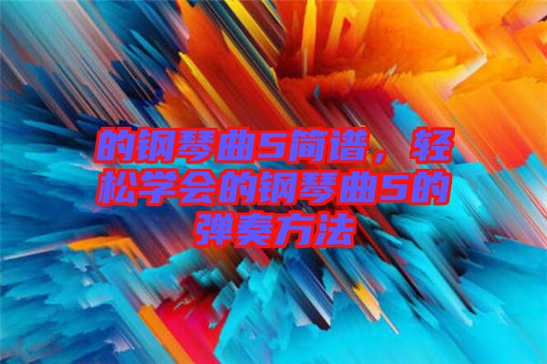 的鋼琴曲5簡譜，輕松學會的鋼琴曲5的彈奏方法