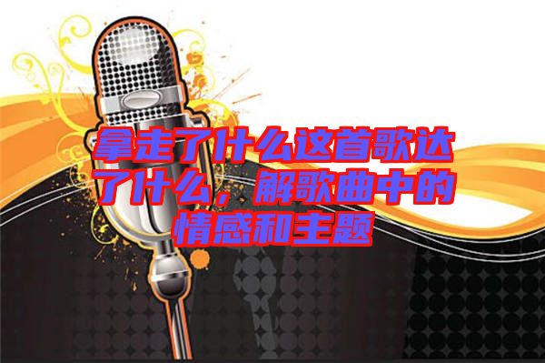 拿走了什么這首歌達了什么，解歌曲中的情感和主題