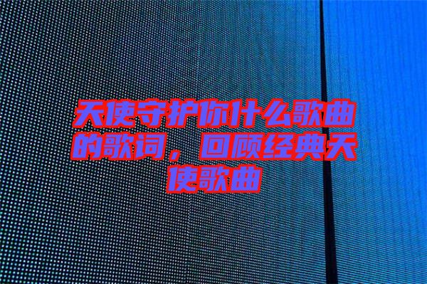 天使守護你什么歌曲的歌詞，回顧經典天使歌曲