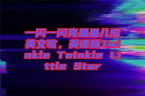 一閃一閃亮晶晶兒歌英文歌，英語(yǔ)版Twinkle Twinkle Little Star