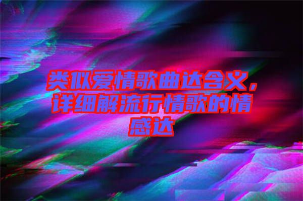 類似愛情歌曲達(dá)含義，詳細(xì)解流行情歌的情感達(dá)