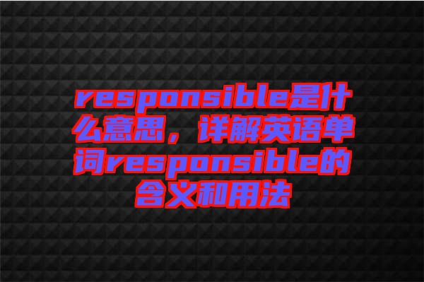 responsible是什么意思，詳解英語單詞responsible的含義和用法