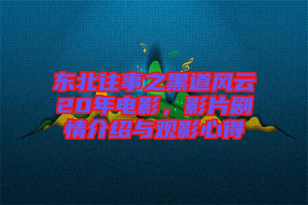 東北往事之黑道風云20年電影，影片劇情介紹與觀影心得