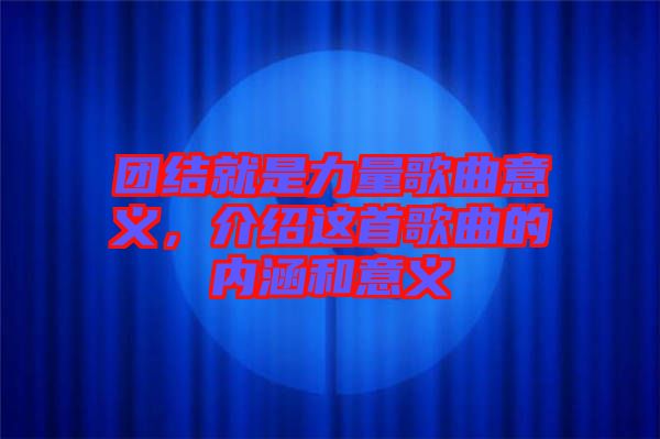 團結就是力量歌曲意義，介紹這首歌曲的內涵和意義