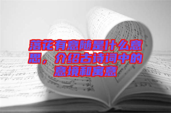 落花有意隨是什么意思，介紹古詩詞中的意境和寓意