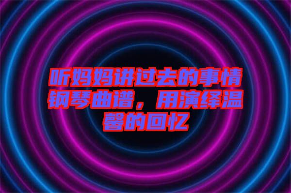 聽媽媽講過去的事情鋼琴曲譜，用演繹溫馨的回憶