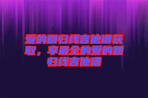 愛的回歸線吉他譜獲取，享最全的愛的回歸線吉他譜