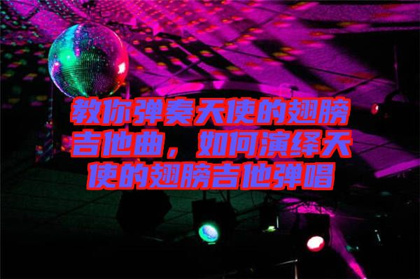 教你彈奏天使的翅膀吉他曲，如何演繹天使的翅膀吉他彈唱