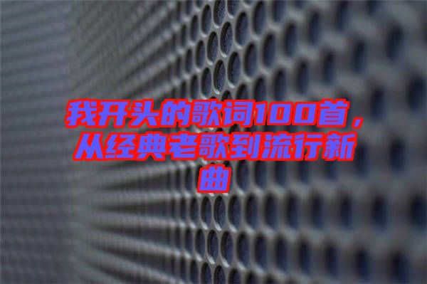 我開頭的歌詞100首，從經典老歌到流行新曲