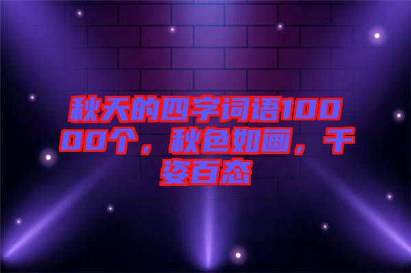 秋天的四字詞語10000個(gè)，秋色如畫，千姿百態(tài)