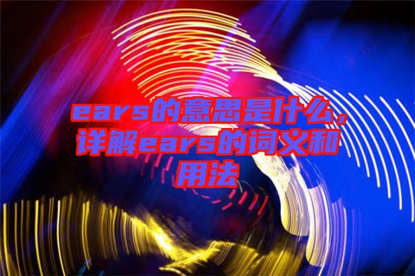 ears的意思是什么，詳解ears的詞義和用法