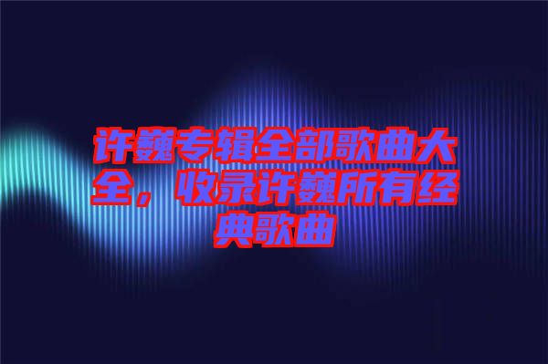 許巍專輯全部歌曲大全，收錄許巍所有經典歌曲