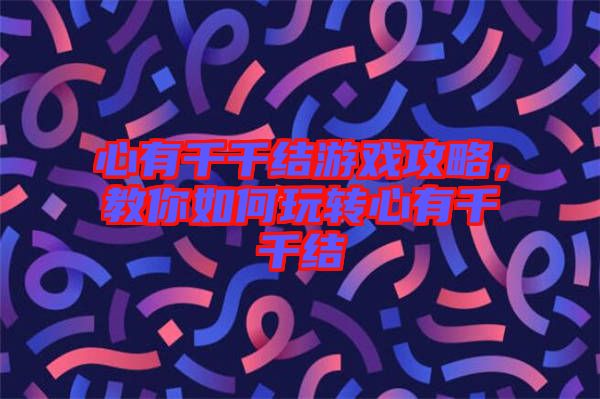 心有千千結游戲攻略，教你如何玩轉心有千千結