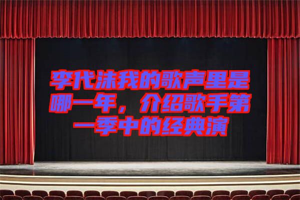 李代沫我的歌聲里是哪一年，介紹歌手第一季中的經典演