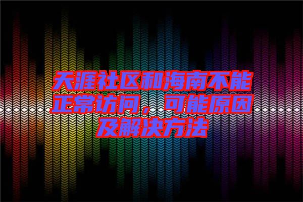 天涯社區和海南不能正常訪問，可能原因及解決方法