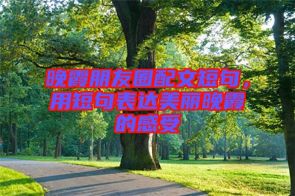 晚霞朋友圈配文短句，用短句表達美麗晚霞的感受