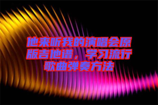 他來聽我的演唱會原版吉他譜，學習流行歌曲彈奏方法