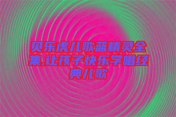 貝樂虎兒歌藍精靈全集,讓孩子快樂學唱經典兒歌