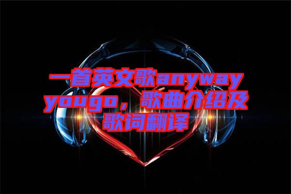 一首英文歌anywayyougo，歌曲介紹及歌詞翻譯