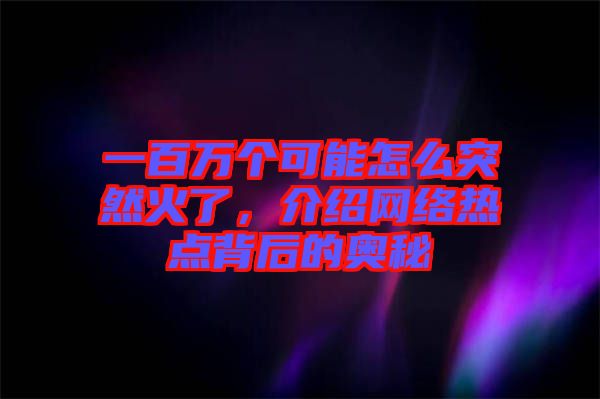 一百萬個可能怎么突然火了，介紹網絡熱點背后的奧秘