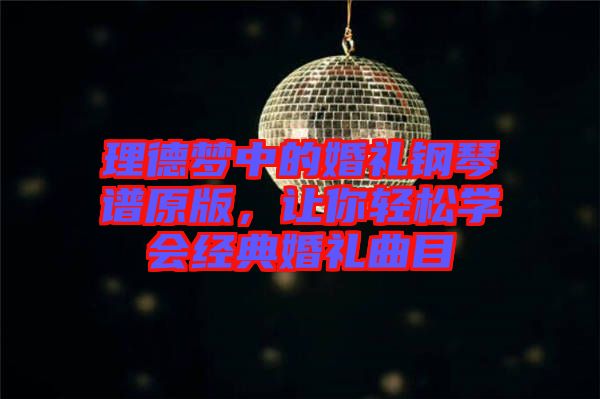 理德夢中的婚禮鋼琴譜原版，讓你輕松學(xué)會經(jīng)典婚禮曲目