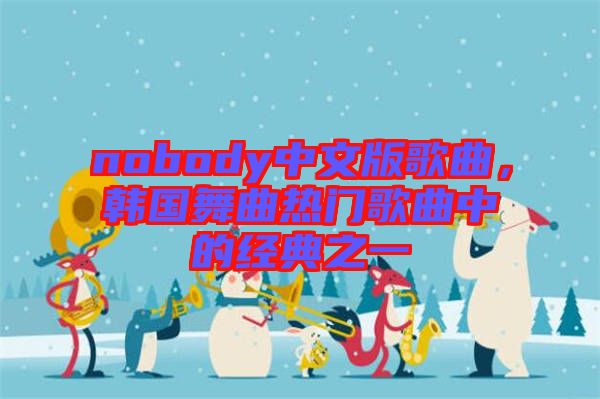 nobody中文版歌曲，韓國舞曲熱門歌曲中的經典之一