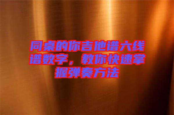 同桌的你吉他譜六線譜數(shù)字，教你快速掌握彈奏方法