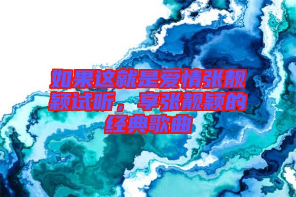 如果這就是愛情張靚穎試聽，享張靚穎的經典歌曲