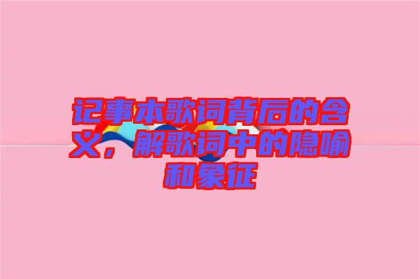 記事本歌詞背后的含義，解歌詞中的隱喻和象征