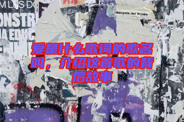 愛是什么歌詞的歌名叫，介紹這首歌的背后故事