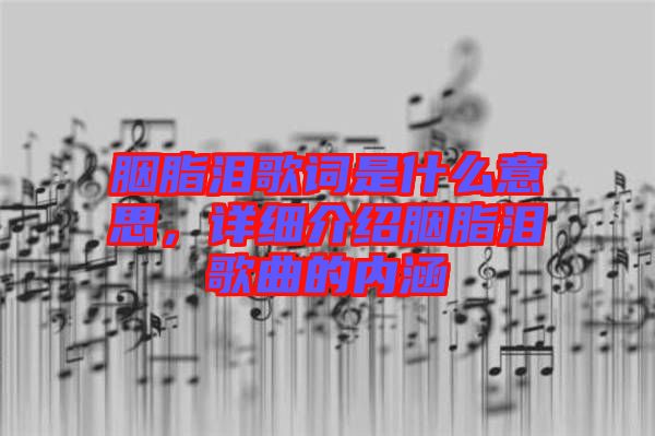 胭脂淚歌詞是什么意思，詳細介紹胭脂淚歌曲的內涵