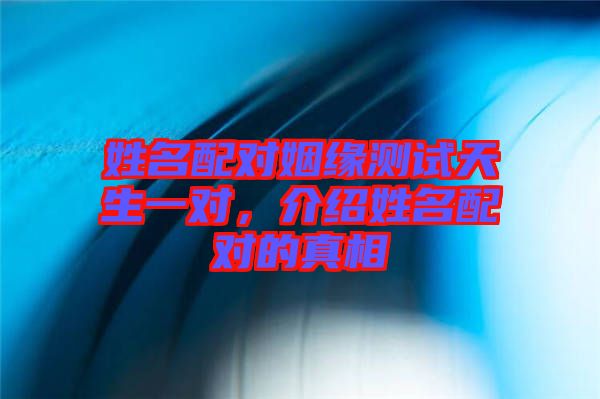 姓名配對姻緣測試天生一對，介紹姓名配對的真相