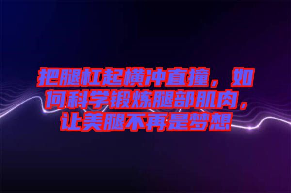 把腿杠起橫沖直撞，如何科學鍛煉腿部肌肉，讓美腿不再是夢想