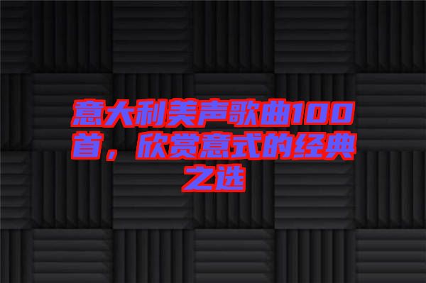 意大利美聲歌曲100首，欣賞意式的經典之選