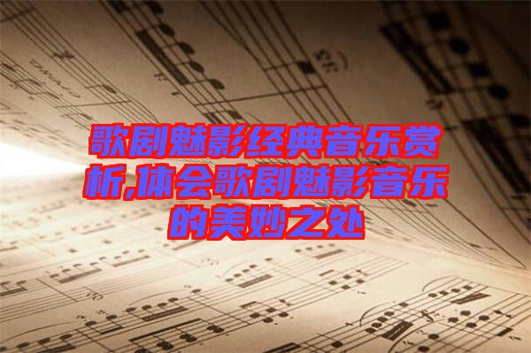 歌劇魅影經典音樂賞析,體會歌劇魅影音樂的美妙之處