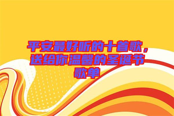 平安最好聽的十首歌，送給你溫馨的圣誕節(jié)歌單