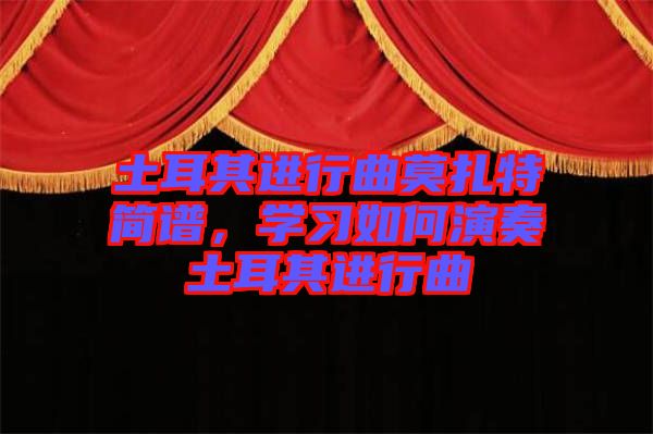 土耳其進(jìn)行曲莫扎特簡(jiǎn)譜，學(xué)習(xí)如何演奏土耳其進(jìn)行曲