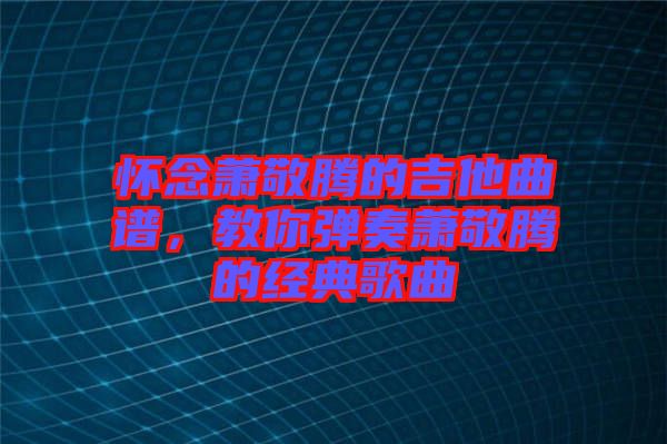 懷念蕭敬騰的吉他曲譜，教你彈奏蕭敬騰的經(jīng)典歌曲