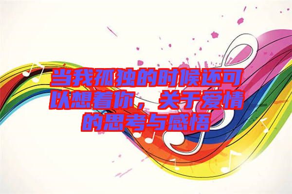 當(dāng)我孤獨(dú)的時(shí)候還可以想著你，關(guān)于愛情的思考與感悟