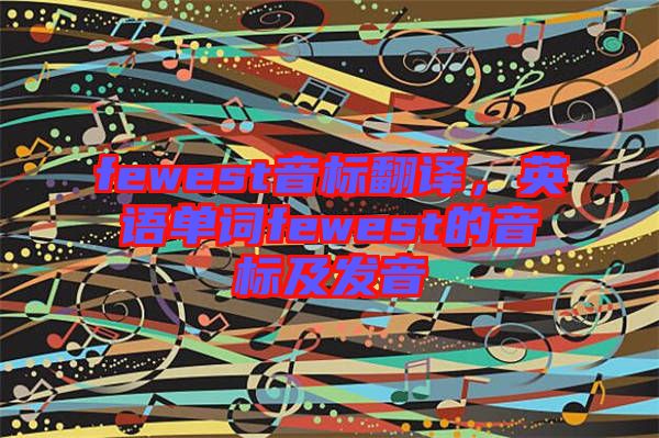 fewest音標翻譯，英語單詞fewest的音標及發(fā)音