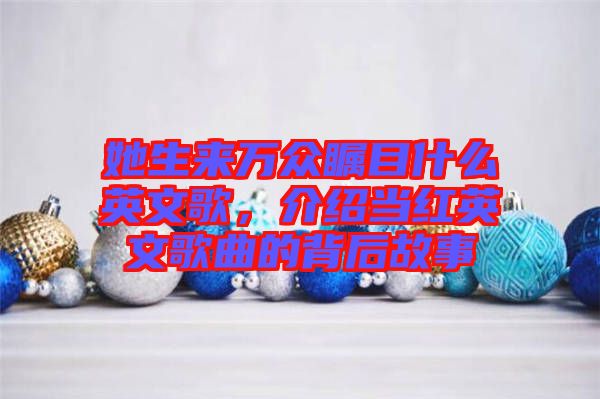 她生來萬眾矚目什么英文歌，介紹當紅英文歌曲的背后故事