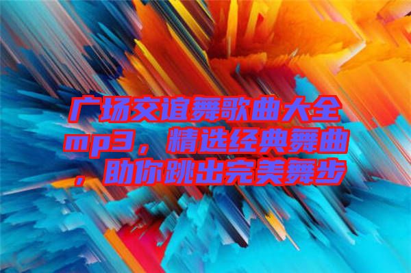 廣場交誼舞歌曲大全mp3，精選經典舞曲，助你跳出完美舞步