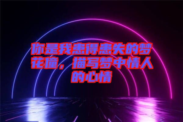 你是我患得患失的夢花僮，描寫夢中情人的心情