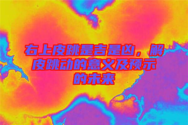 右上皮跳是吉是兇，解皮跳動的意義及預(yù)示的未來