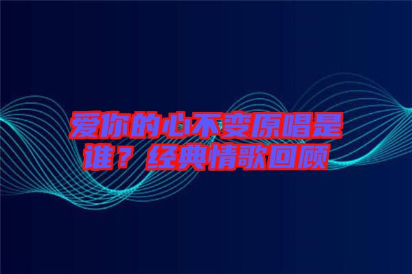 愛你的心不變原唱是誰？經典情歌回顧