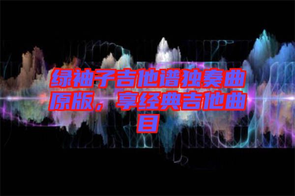 綠袖子吉他譜獨(dú)奏曲原版，享經(jīng)典吉他曲目