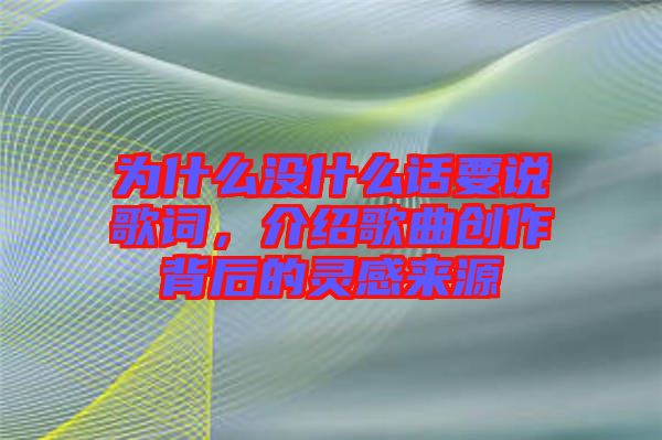 為什么沒什么話要說歌詞，介紹歌曲創作背后的靈感來源