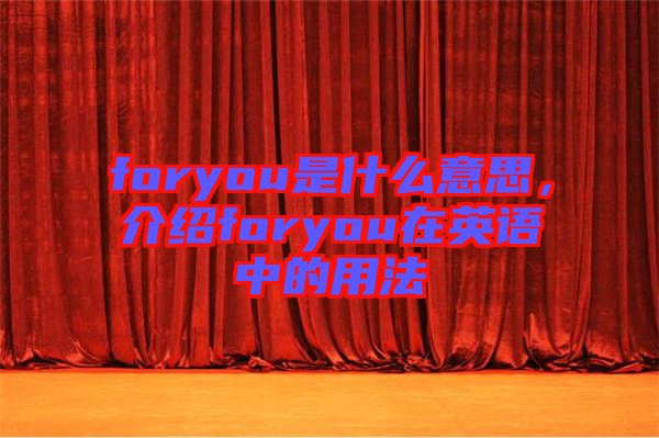 foryou是什么意思，介紹foryou在英語中的用法